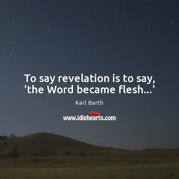 To say revelation is to say, ‘the Word became flesh…’ Karl Barth Picture Quote