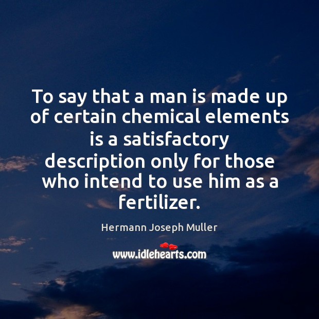To say that a man is made up of certain chemical elements Hermann Joseph Muller Picture Quote