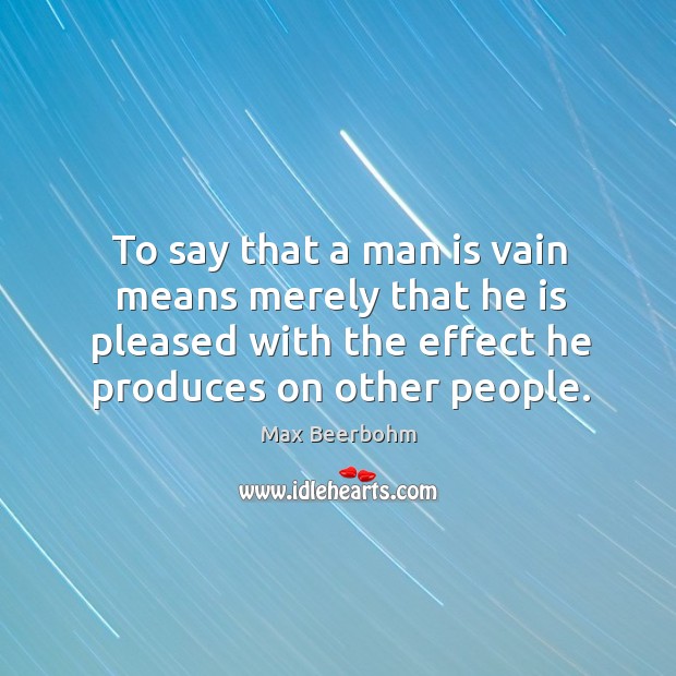 To say that a man is vain means merely that he is pleased with the effect he produces on other people. Image