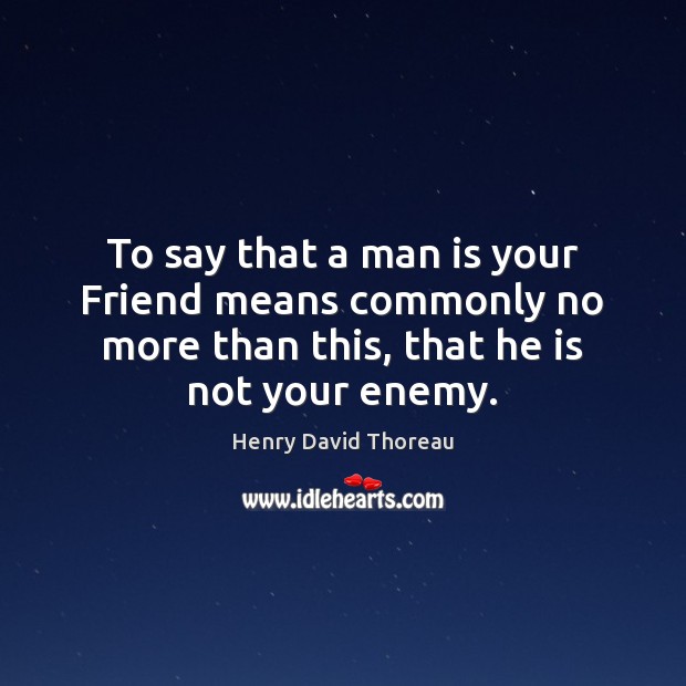 To say that a man is your Friend means commonly no more Henry David Thoreau Picture Quote