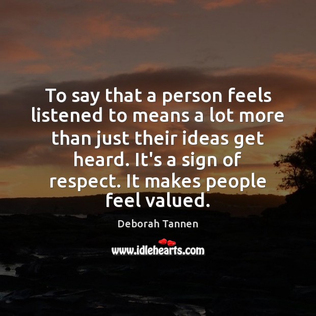 To say that a person feels listened to means a lot more Deborah Tannen Picture Quote
