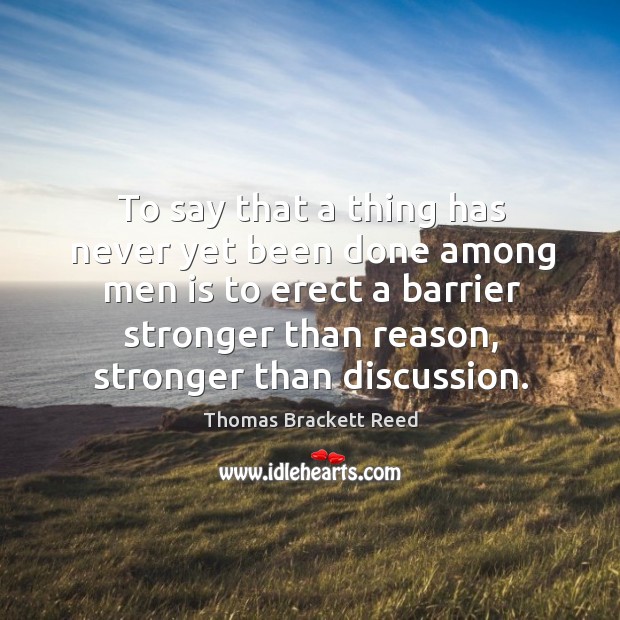 To say that a thing has never yet been done among men is to erect a barrier Image