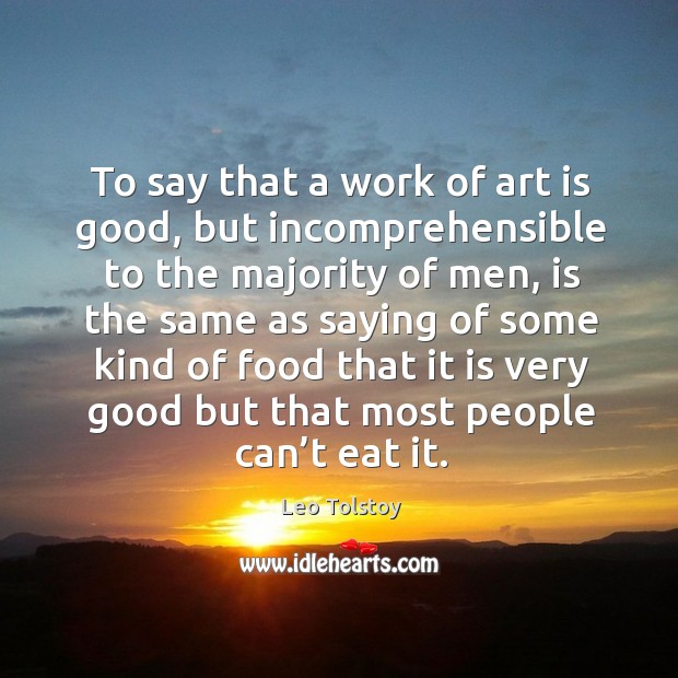 To say that a work of art is good, but incomprehensible to the majority of men Leo Tolstoy Picture Quote