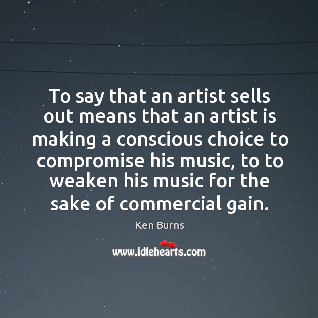 To say that an artist sells out means that an artist is making a conscious Image