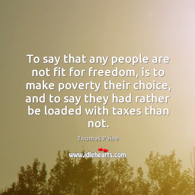 To say that any people are not fit for freedom, is to make poverty their choice Image