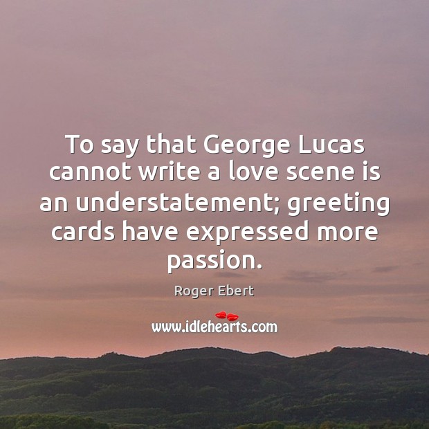 To say that George Lucas cannot write a love scene is an Roger Ebert Picture Quote