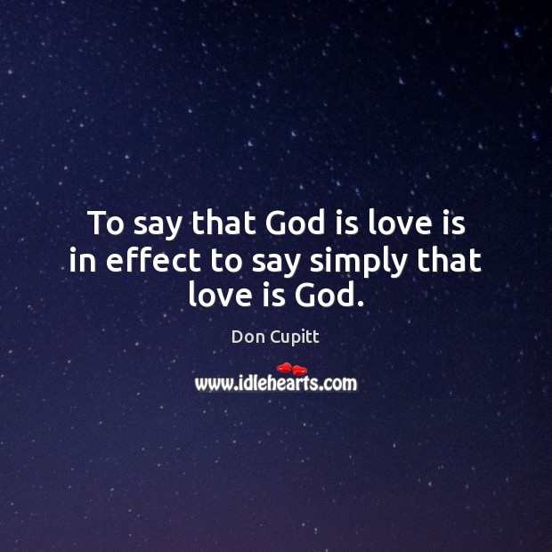 To say that God is love is in effect to say simply that love is God. Don Cupitt Picture Quote