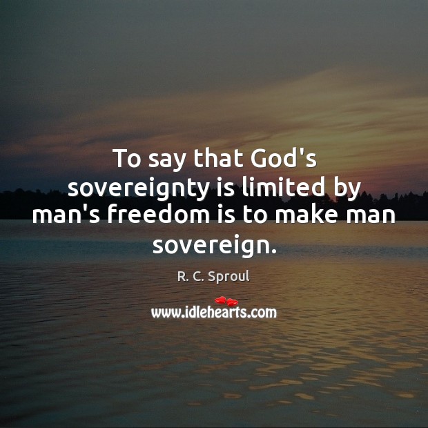 To say that God’s sovereignty is limited by man’s freedom is to make man sovereign. R. C. Sproul Picture Quote