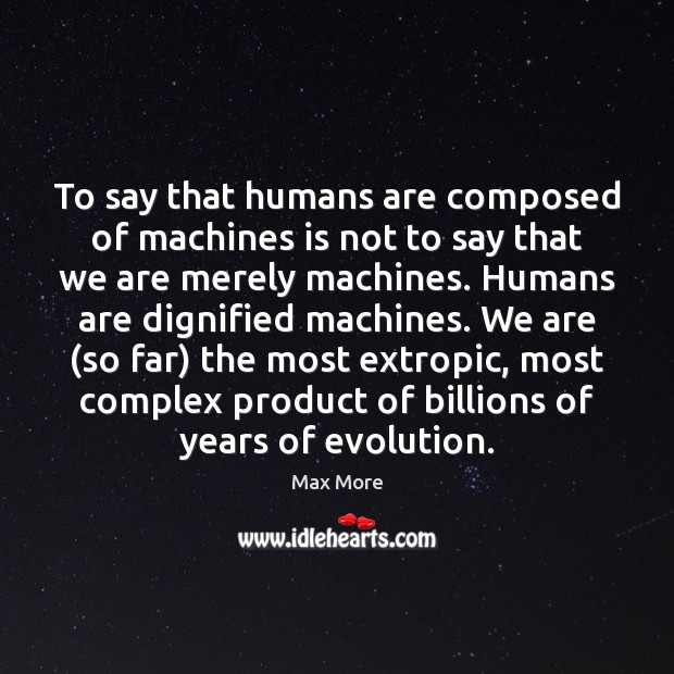 To say that humans are composed of machines is not to say Max More Picture Quote