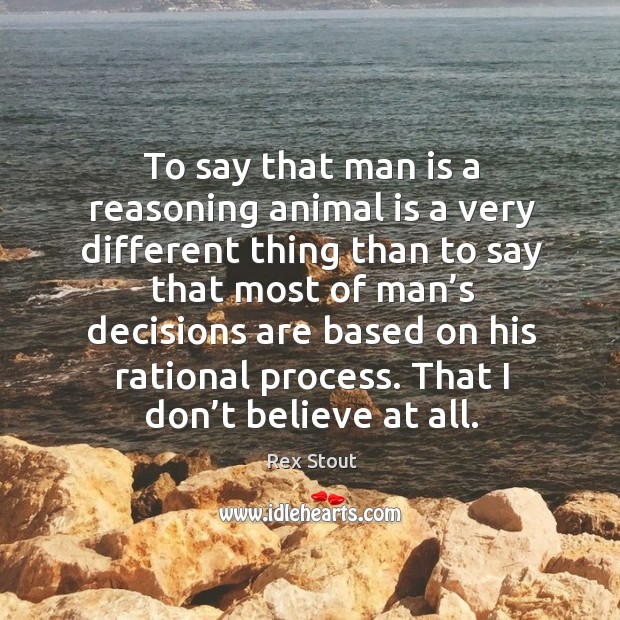 To say that man is a reasoning animal is a very different thing than to say that most Image