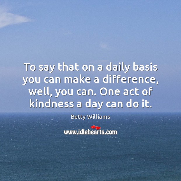 To say that on a daily basis you can make a difference, Betty Williams Picture Quote