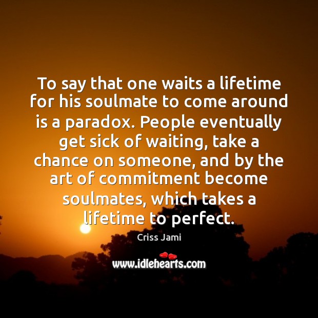 To say that one waits a lifetime for his soulmate to come Criss Jami Picture Quote