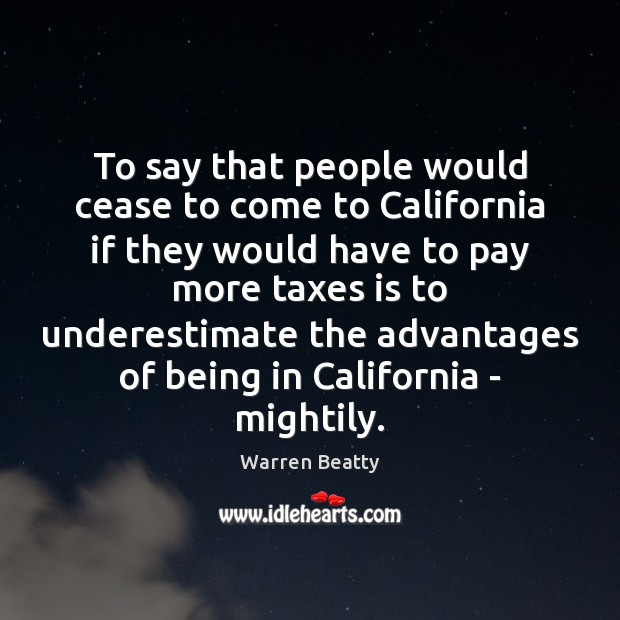 To say that people would cease to come to California if they Warren Beatty Picture Quote