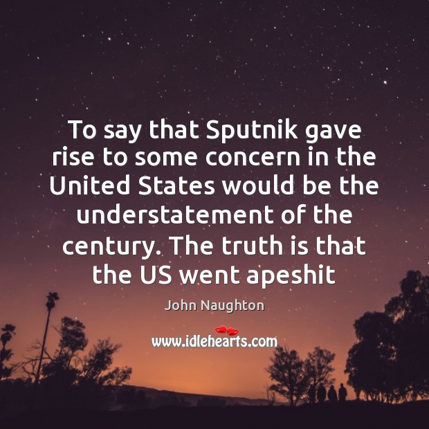 To say that Sputnik gave rise to some concern in the United John Naughton Picture Quote