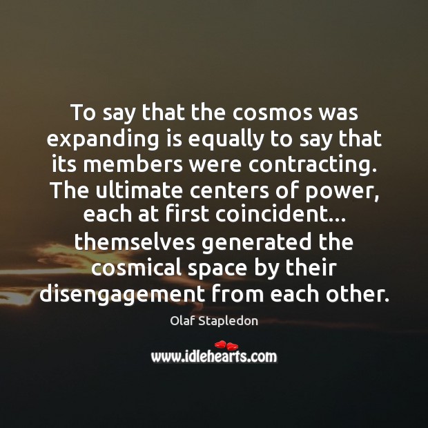 To say that the cosmos was expanding is equally to say that Olaf Stapledon Picture Quote