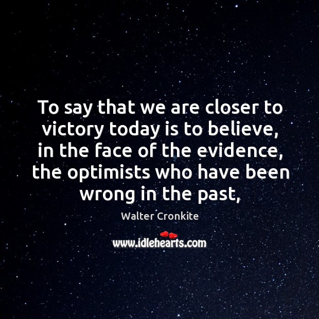 To say that we are closer to victory today is to believe, Walter Cronkite Picture Quote