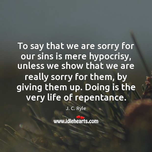 To say that we are sorry for our sins is mere hypocrisy, J. C. Ryle Picture Quote