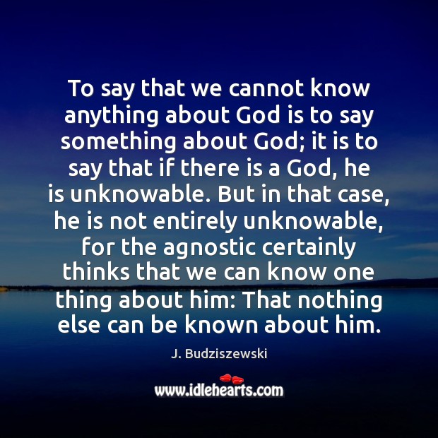 To say that we cannot know anything about God is to say J. Budziszewski Picture Quote
