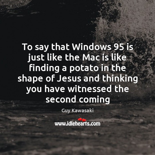To say that Windows 95 is just like the Mac is like finding Guy Kawasaki Picture Quote