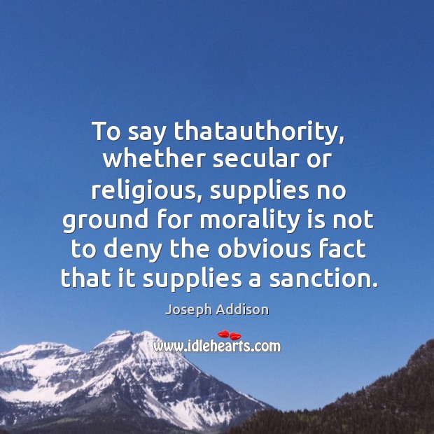 To say thatauthority, whether secular or religious, supplies no ground for morality is 