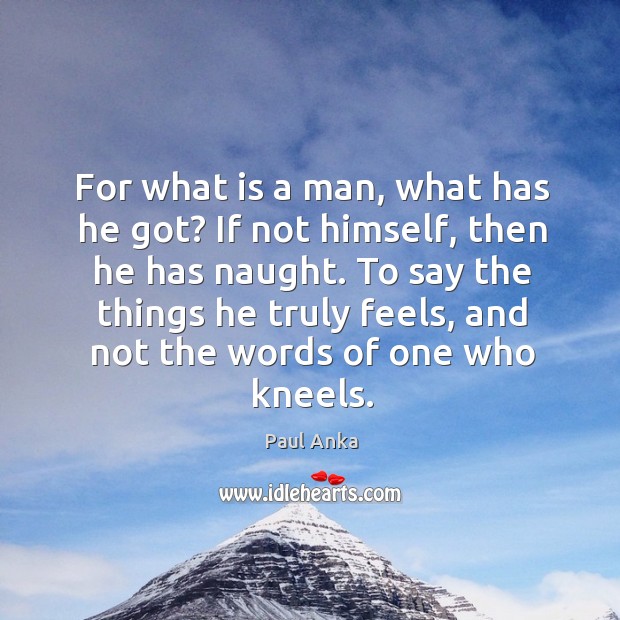 To say the things he truly feels, and not the words of one who kneels. Paul Anka Picture Quote
