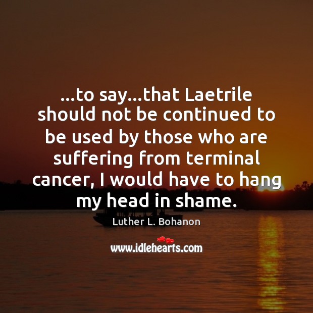 …to say…that Laetrile should not be continued to be used by Luther L. Bohanon Picture Quote