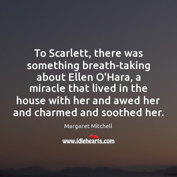 To Scarlett, there was something breath-taking about Ellen O’Hara, a miracle that Margaret Mitchell Picture Quote