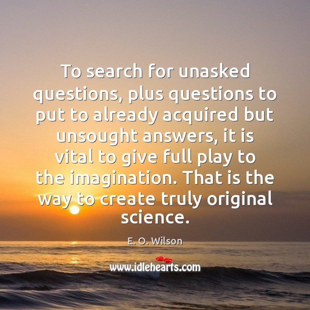 To search for unasked questions, plus questions to put to already acquired E. O. Wilson Picture Quote