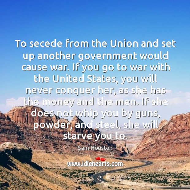 To secede from the union and set up another government would cause war. War Quotes Image