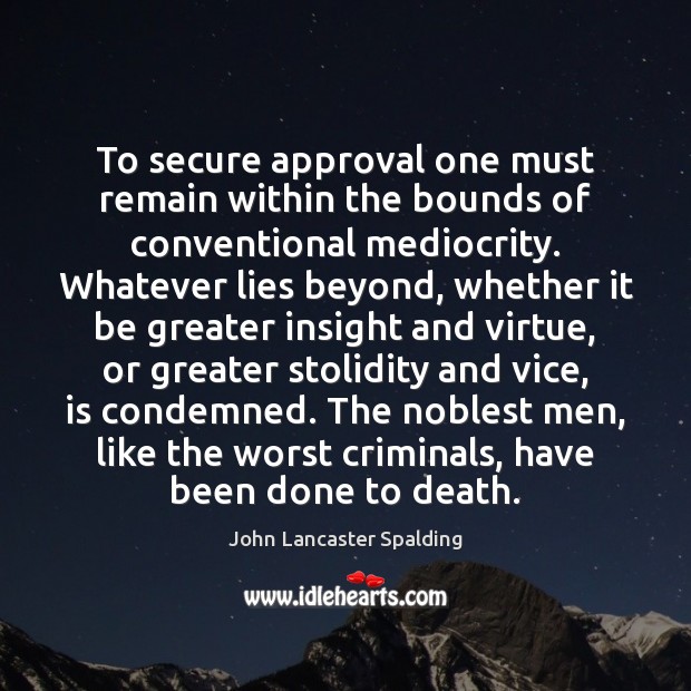 To secure approval one must remain within the bounds of conventional mediocrity. John Lancaster Spalding Picture Quote