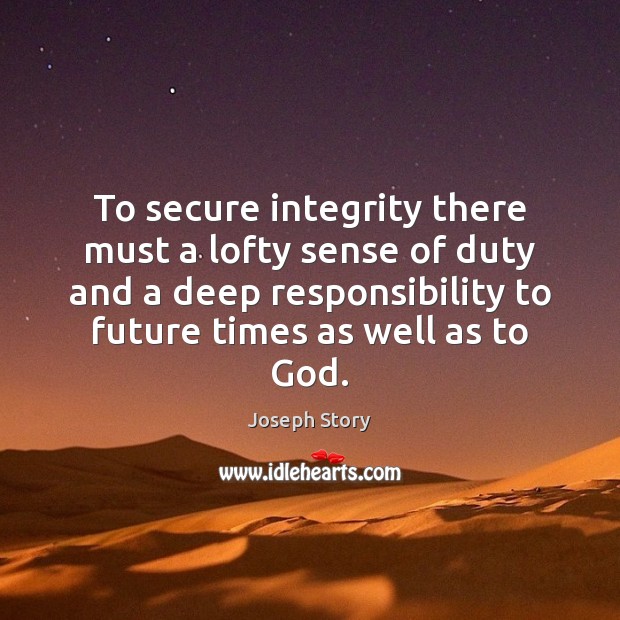 To secure integrity there must a lofty sense of duty and a Joseph Story Picture Quote