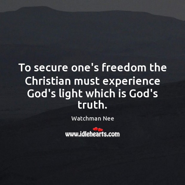 To secure one’s freedom the Christian must experience God’s light which is God’s truth. Watchman Nee Picture Quote