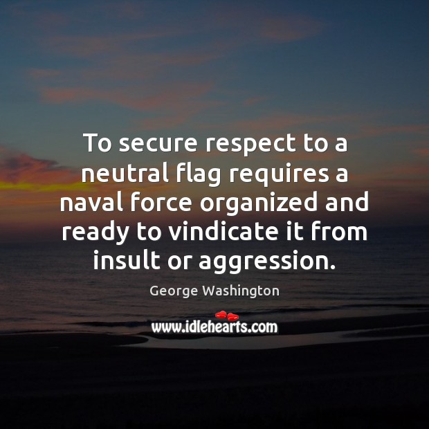 To secure respect to a neutral flag requires a naval force organized Insult Quotes Image