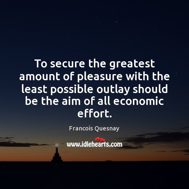 To secure the greatest amount of pleasure with the least possible outlay Francois Quesnay Picture Quote