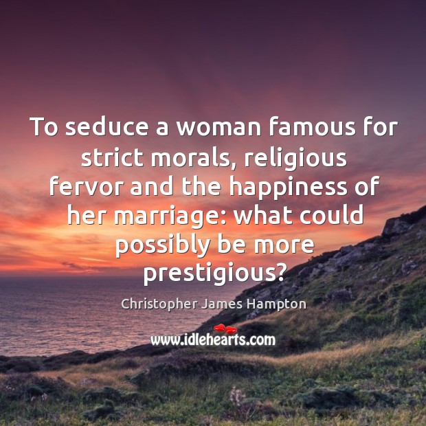 To seduce a woman famous for strict morals, religious fervor and the happiness of her marriage: Christopher James Hampton Picture Quote