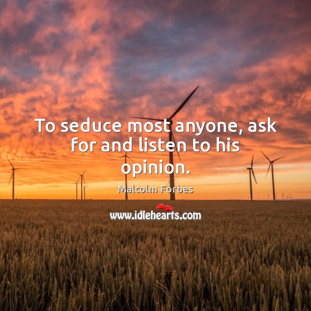 To seduce most anyone, ask for and listen to his opinion. Malcolm Forbes Picture Quote