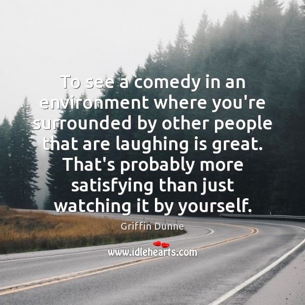 To see a comedy in an environment where you’re surrounded by other Environment Quotes Image