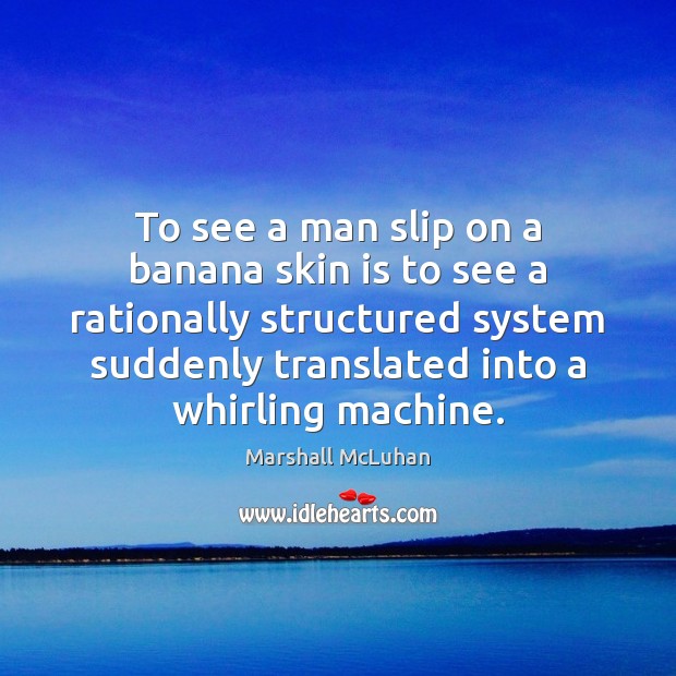 To see a man slip on a banana skin is to see Marshall McLuhan Picture Quote