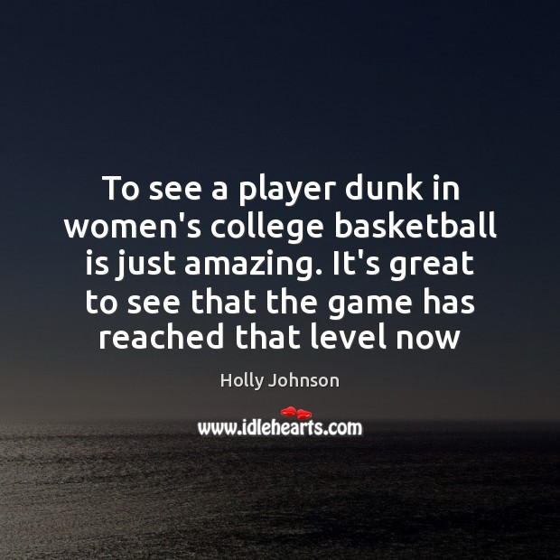 To see a player dunk in women’s college basketball is just amazing. Holly Johnson Picture Quote
