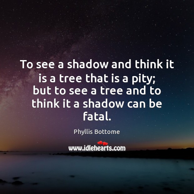 To see a shadow and think it is a tree that is Phyllis Bottome Picture Quote