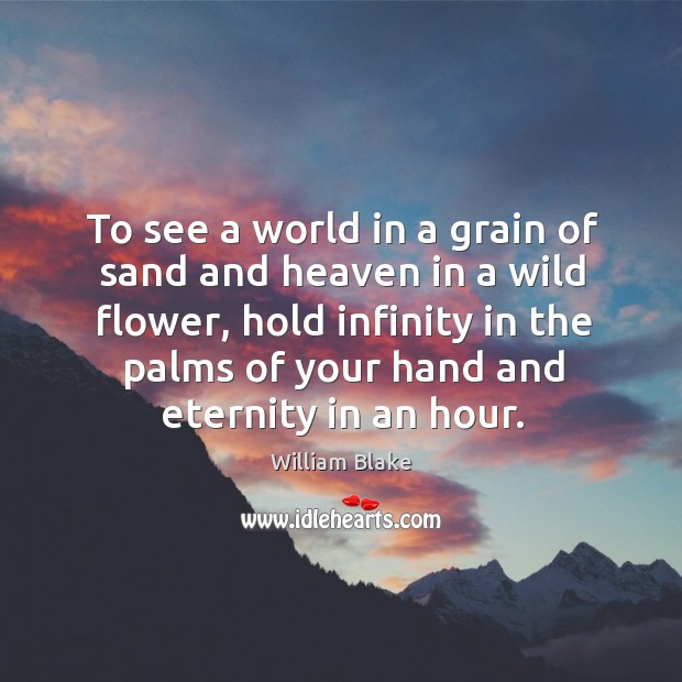 To see a world in a grain of sand and heaven in a wild flower William Blake Picture Quote