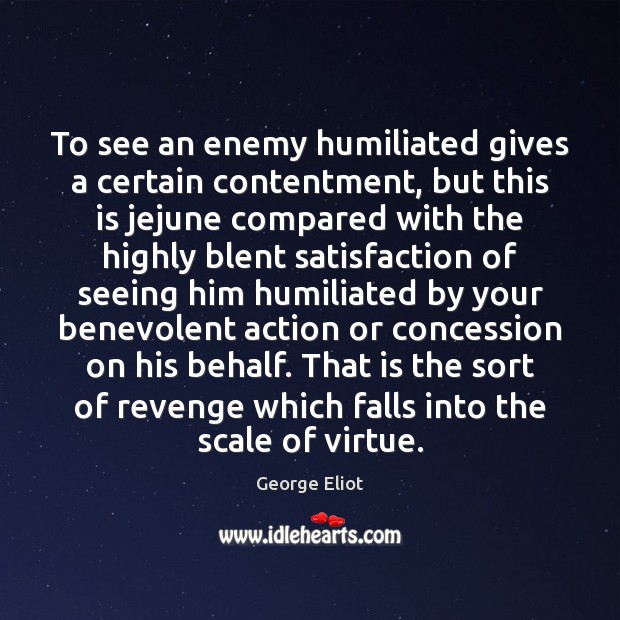 To see an enemy humiliated gives a certain contentment, but this is Image
