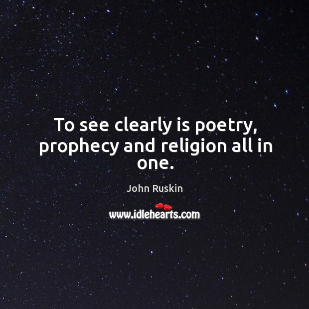 To see clearly is poetry, prophecy and religion all in one. Image