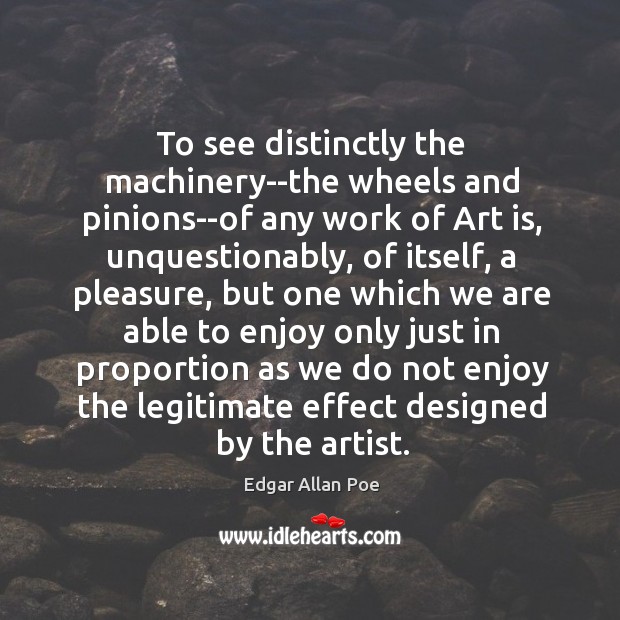 To see distinctly the machinery–the wheels and pinions–of any work of Art Edgar Allan Poe Picture Quote