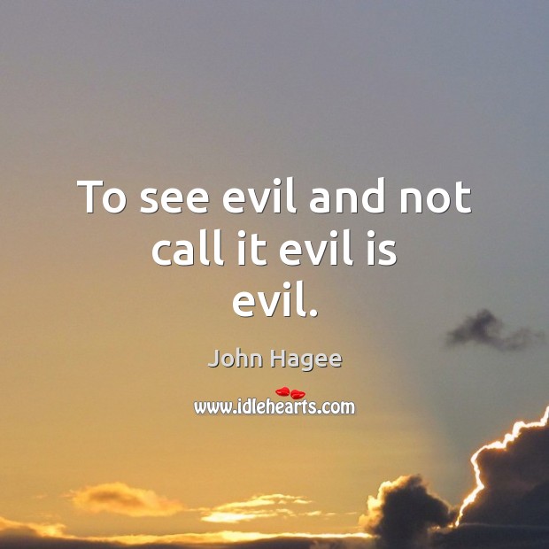 To see evil and not call it evil is evil. John Hagee Picture Quote