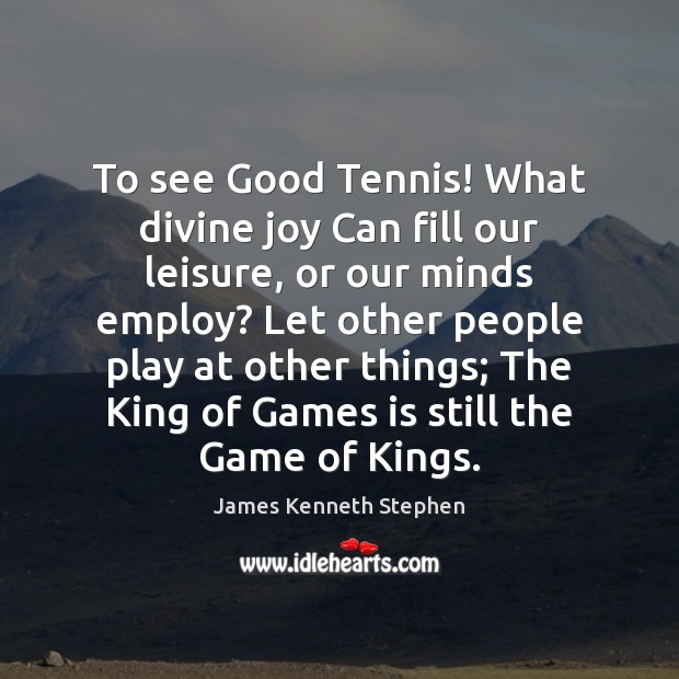 To see Good Tennis! What divine joy Can fill our leisure, or James Kenneth Stephen Picture Quote