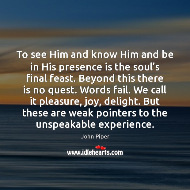 To see Him and know Him and be in His presence is John Piper Picture Quote