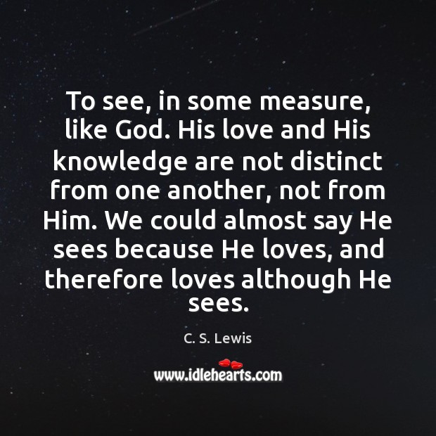 To see, in some measure, like God. His love and His knowledge C. S. Lewis Picture Quote