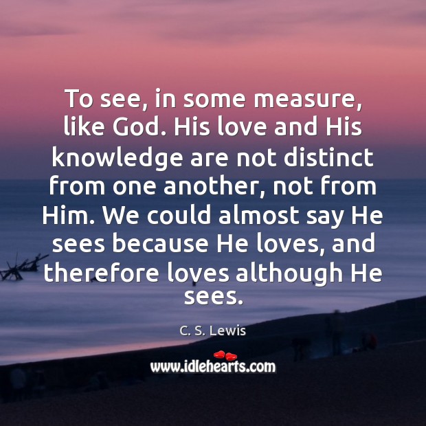 To see, in some measure, like God. His love and His knowledge Image