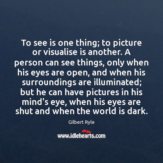 To see is one thing; to picture or visualise is another. A Gilbert Ryle Picture Quote